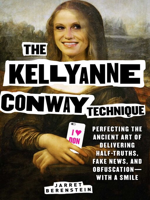 Title details for The Kellyanne Conway Technique: Perfecting the Ancient Art of Delivering Half-Truths, Fake News, and Obfuscation—With a Smile by Jarret Berenstein - Available